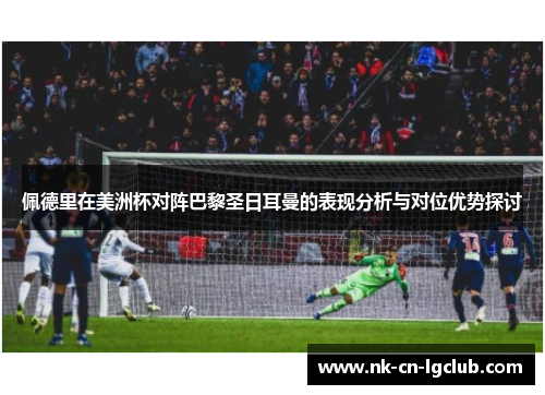 佩德里在美洲杯对阵巴黎圣日耳曼的表现分析与对位优势探讨