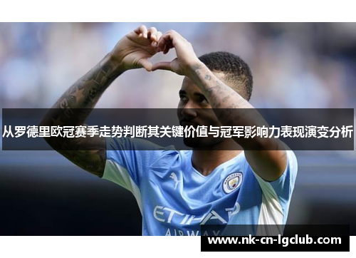 从罗德里欧冠赛季走势判断其关键价值与冠军影响力表现演变分析