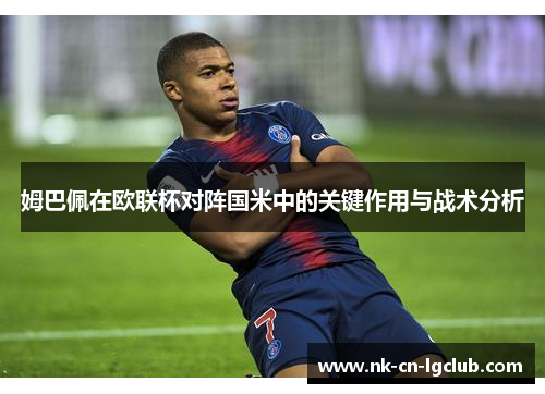 姆巴佩在欧联杯对阵国米中的关键作用与战术分析 姆巴佩在欧联杯对阵国米中的关键作用与战术分析
