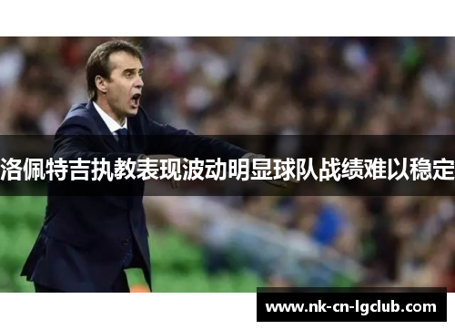 洛佩特吉执教表现波动明显球队战绩难以稳定