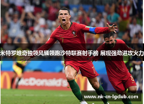 米特罗维奇独领风骚领跑沙特联赛射手榜 展现强劲进攻火力