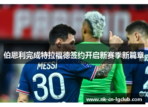 伯恩利完成特拉福德签约开启新赛季新篇章