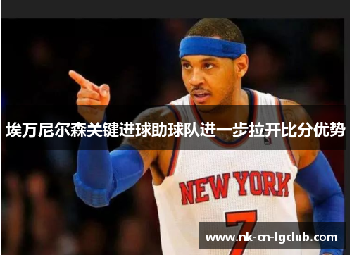 埃万尼尔森关键进球助球队进一步拉开比分优势 埃万尼尔森关键进球助球队进一步拉开比分优势