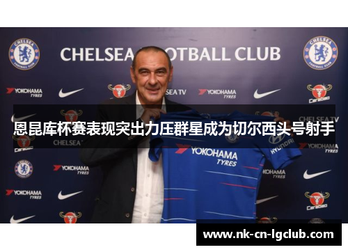 恩昆库杯赛表现突出力压群星成为切尔西头号射手