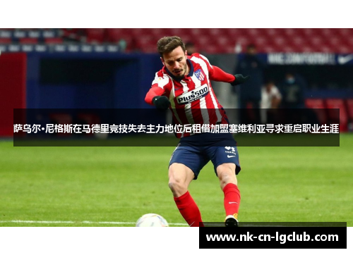 萨乌尔·尼格斯在马德里竞技失去主力地位后租借加盟塞维利亚寻求重启职业生涯