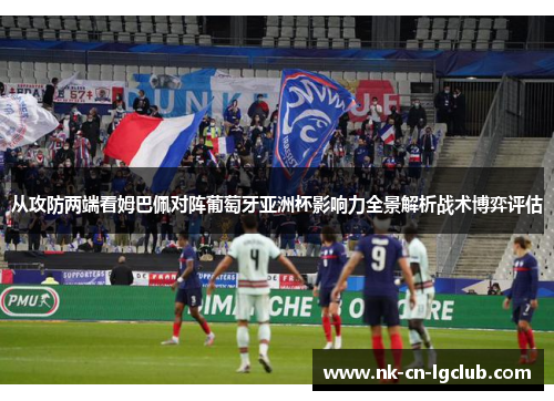 从攻防两端看姆巴佩对阵葡萄牙亚洲杯影响力全景解析战术博弈评估