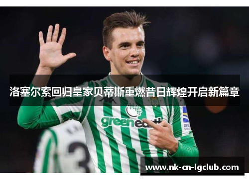 洛塞尔索回归皇家贝蒂斯重燃昔日辉煌开启新篇章