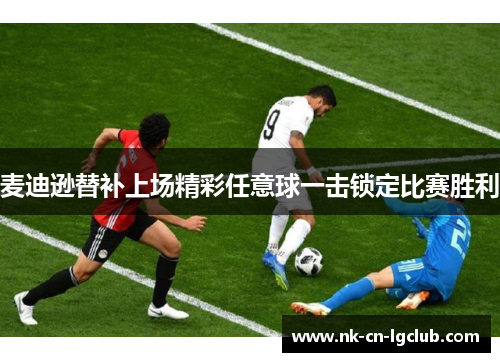 麦迪逊替补上场精彩任意球一击锁定比赛胜利