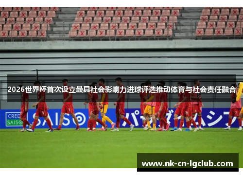 2026世界杯首次设立最具社会影响力进球评选推动体育与社会责任融合 2026世界杯首次设立最具社会影响力进球评选推动体育与社会责任融合
