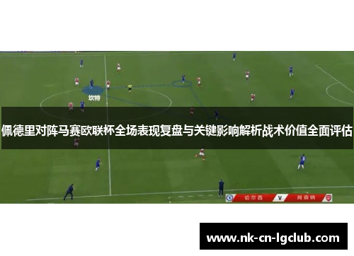 佩德里对阵马赛欧联杯全场表现复盘与关键影响解析战术价值全面评估 佩德里对阵马赛欧联杯全场表现复盘与关键影响解析战术价值全面评估