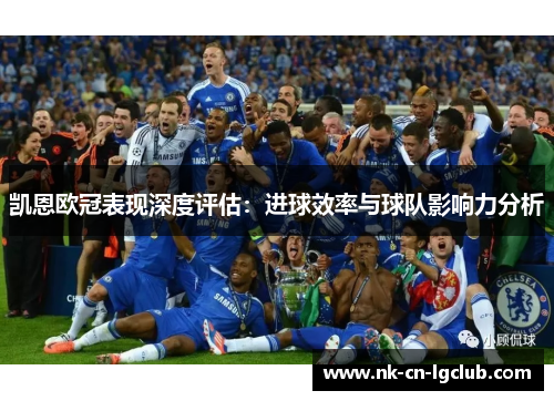 凯恩欧冠表现深度评估:进球效率与球队影响力分析 凯恩欧冠表现深度评估:进球效率与球队影响力分析