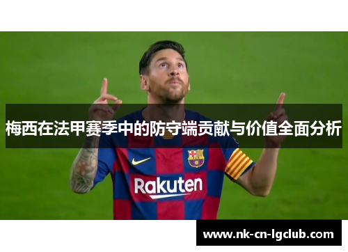梅西在法甲赛季中的防守端贡献与价值全面分析 梅西在法甲赛季中的防守端贡献与价值全面分析