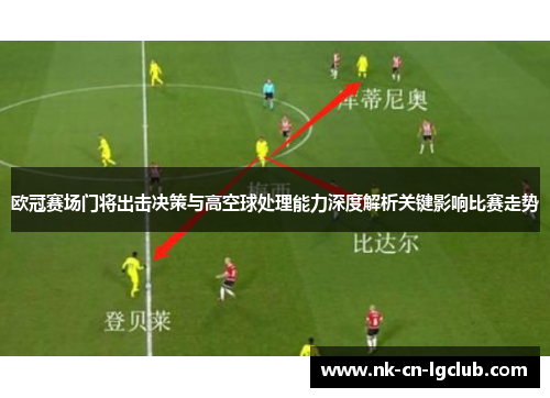 欧冠赛场门将出击决策与高空球处理能力深度解析关键影响比赛走势 欧冠赛场门将出击决策与高空球处理能力深度解析关键影响比赛走势