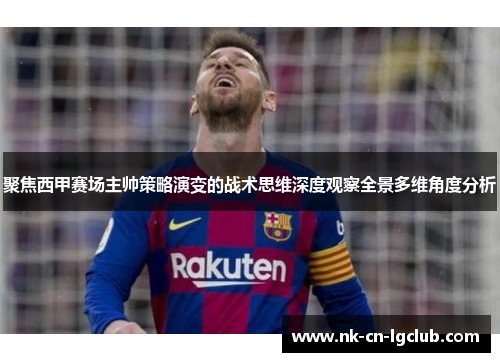 聚焦西甲赛场主帅策略演变的战术思维深度观察全景多维角度分析 聚焦西甲赛场主帅策略演变的战术思维深度观察全景多维角度分析