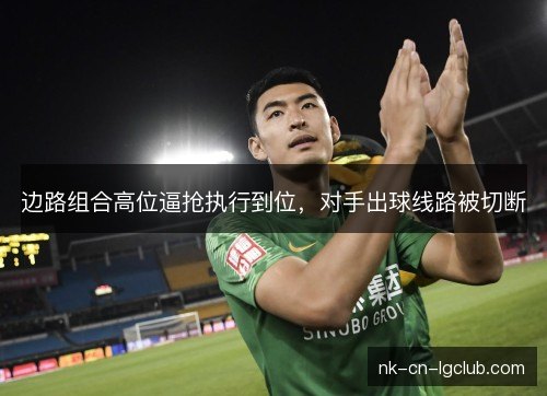 边路组合高位逼抢执行到位，对手出球线路被切断